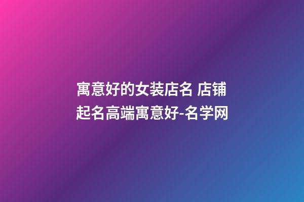 寓意好的女装店名 店铺起名高端寓意好-名学网-第1张-店铺起名-玄机派